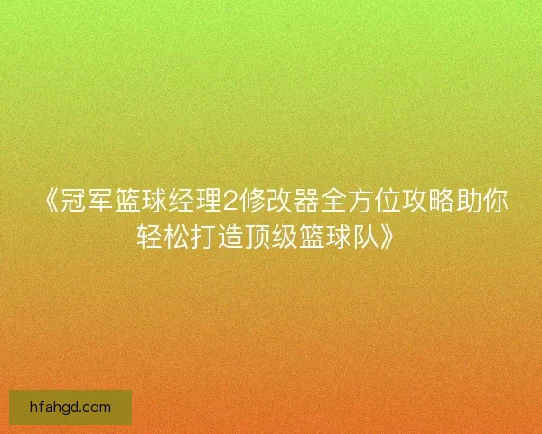 《冠军篮球经理2修改器全方位攻略助你轻松打造顶级篮球队》
