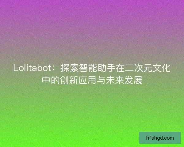 Lolitabot：探索智能助手在二次元文化中的创新应用与未来发展